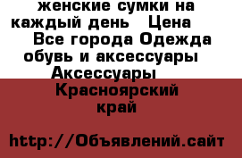 женские сумки на каждый день › Цена ­ 200 - Все города Одежда, обувь и аксессуары » Аксессуары   . Красноярский край